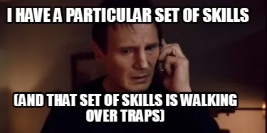 Funny I have a particular set of skills (and that set of skills is walking over traps)
