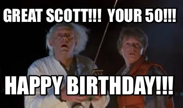 Funny Great Scott!!! Your 50!!! Happy Birthday!!!