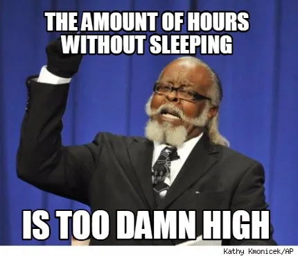 Funny THE AMOUNT OF HOURS WITHOUT SLEEPING is too damn high