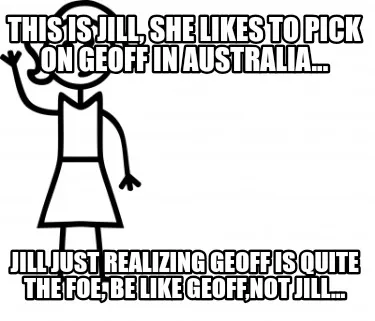 This is Jill, she likes to pick on Geoff in Australia... Jill just realizing Geo