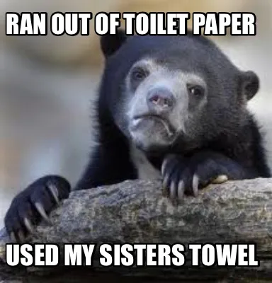 Funny Ran out of toilet paper Used my sisters towel