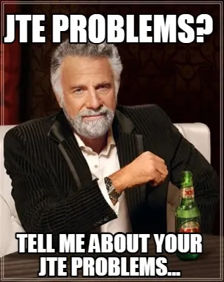 Funny JTE problems? Tell me about your JTE problems...