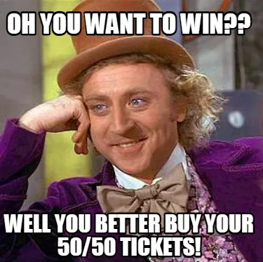 Funny OH YOU WANT TO WIN?? WELL YOU BETTER BUY YOUR 50/50 TICKETS!