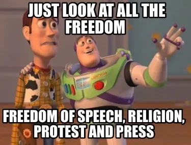 Funny Just look at all the freedom Freedom of speech, religion, protest and press