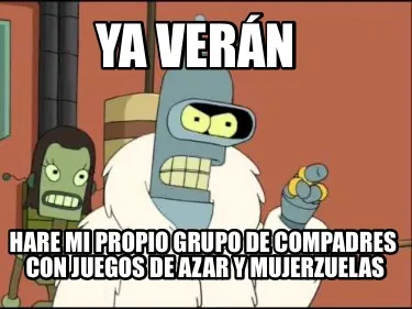 Ya Vern Hare Mi Propio Grupo De Compadres Con Juegos De Azar Y Mujerzuelas