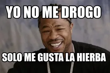 Yo no me drogo solo me gusta la hierba