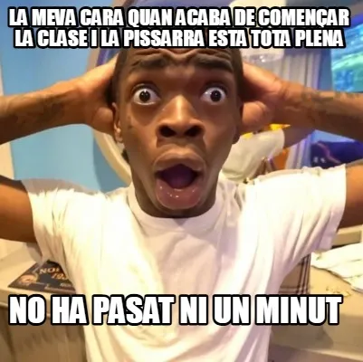 La meva cara quan acaba de començar la clase i la pissarra esta tota plena no h
