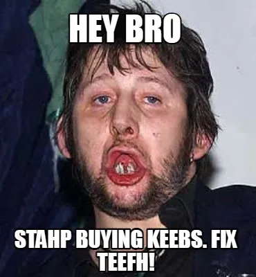 Hey Bro Stahp Buying keebs. Fix teefh!