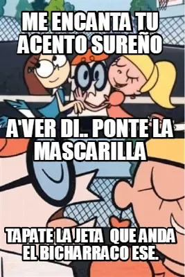 Me Encanta Tu Acento Sureo Tapate La Jeta Que Anda El Bicharraco Ese. A Ver Di..