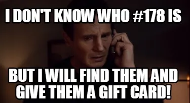 Funny I don't know who #178 is but I will find them and give them a gift card!