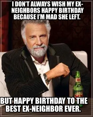 I don’t always wish my ex- neighbors Happy Birthday because I’m mad she left
