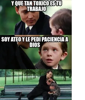 Y que tan toxico es tu trabajo Soy ateo y le pedi paciencia a dios