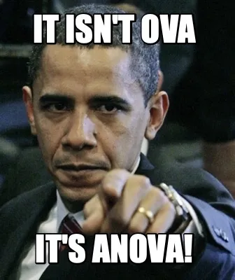 It isn't Ova It's ANOVA!
