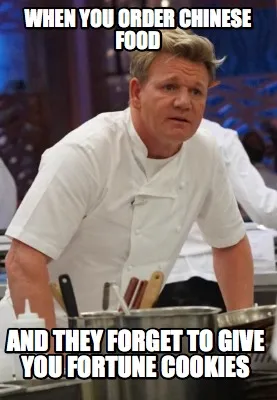 When you order Chinese food and they forget to give you fortune cookies