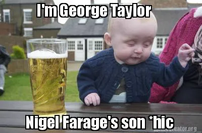 Funny I'm George Taylor Nigel Farage's son *hic
