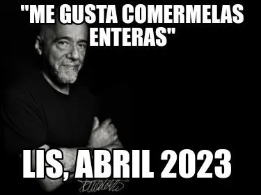 Funny "ME GUSTA COMERMELAS ENTERAS" Lis, abril 2023