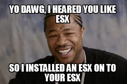 Funny Yo dawg, I heared you like esx So i installed an esx on to your esx