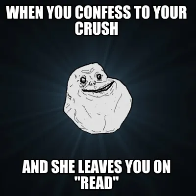 When you confess to your crush and she leaves you on "read"