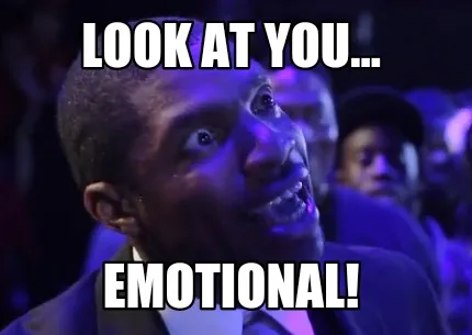 Funny Look at you... emotional!