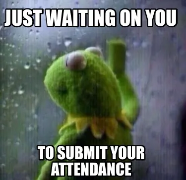 Funny Just Waiting on you To submit your attendance
