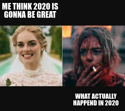 Funny me think 2020 is gonna be great what actually happend in 2020