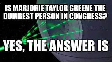 Is Marjorie Taylor Greene the dumbest Person in Congress? Yes, the answer is