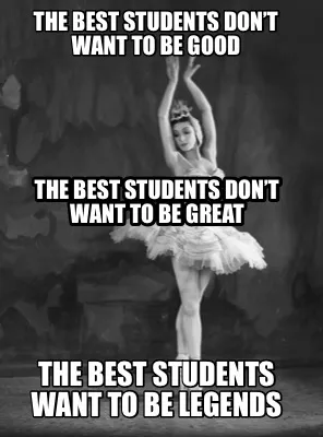 Funny The BEST students don’t want to be GOOD The BEST students want to be LEGENDS T