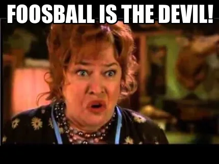 Foosball is the devil!