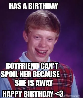 Funny HAS A BIRTHDAY BOYFRIEND CAN'T SPOIL HER BECAUSE SHE IS AWAY HAPPY BIRTHDAY <3