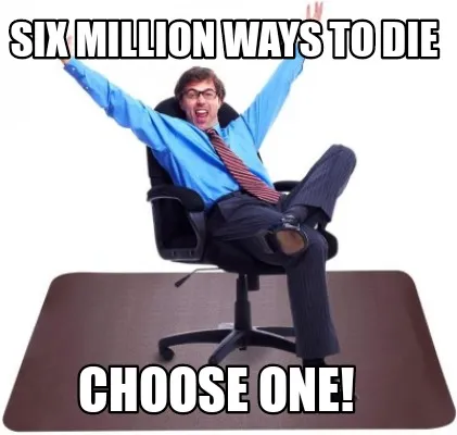 Funny Six million ways to die Choose one!