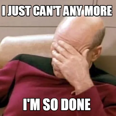 I JUST CAN'T ANY MORE I'M SO DONE