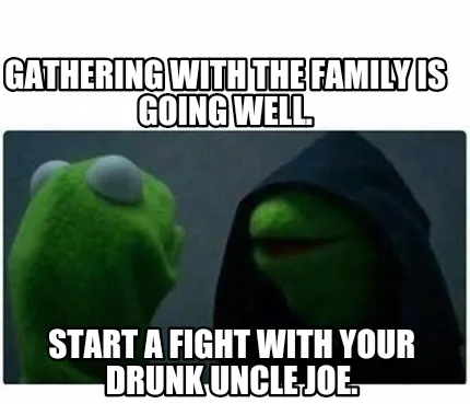Funny Gathering with the family is going well. START A FIGHT WITH YOUR DRUNK UNCLE JOE