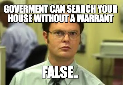 Funny Goverment can search your house without a warrant false..