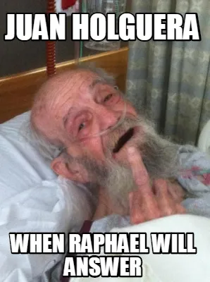 Funny JUAN HOLGUERA WHEN RAPHAEL WILL ANSWER