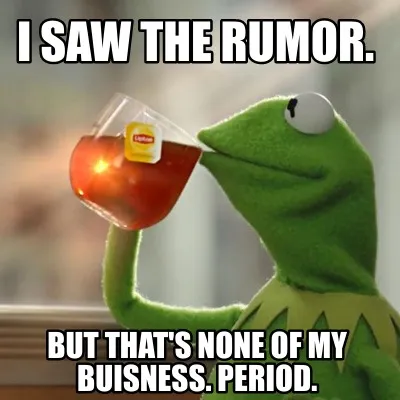 I saw the rumor. but that's none of my buisness. period.