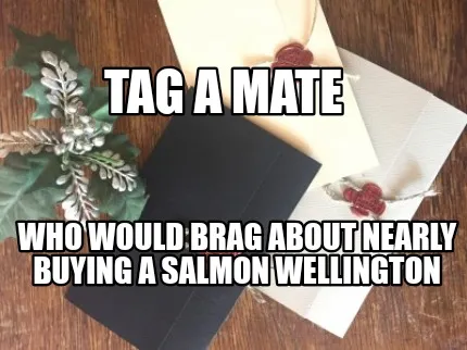 Who would brag about nearly buying a salmon wellington Tag a mate