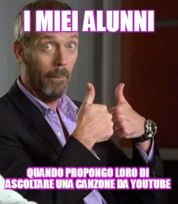 Funny i miei alunni quando propongo loro di ascoltare una canzone da youtube