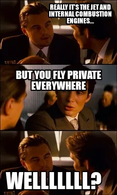 Really it's the jet and internal combustion engines... Welllllll? But you fly pr