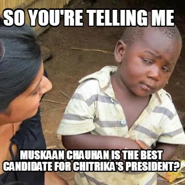 Funny So you're telling me Muskaan chauhan is the best candidate for chitrika's presi