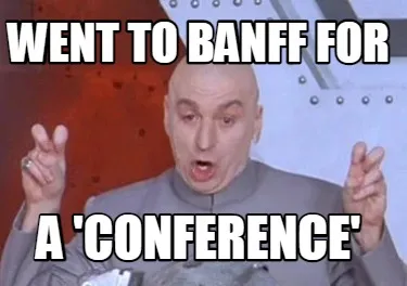 Went to Banff for a 'conference'