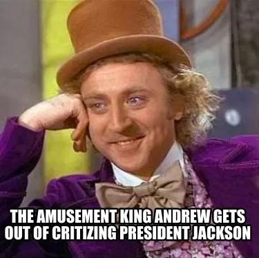 Funny the amusement king andrew gets out of critizing president jackson