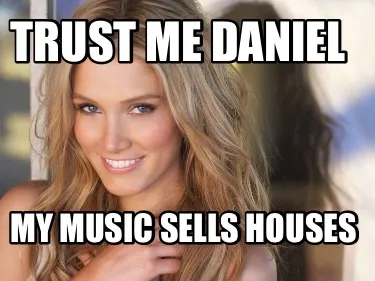 Funny Trust me Daniel My music sells houses