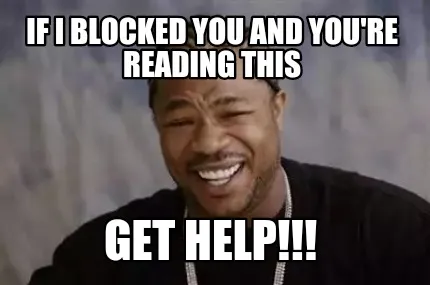 Funny If I blocked you and you're reading this GET HELP!!!