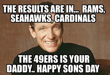 The Results Are In Rams Seahawks Cardinals The 49ers Is Your Daddy.. Happy Sons