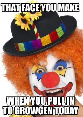 Funny That face you make When you pull in to growgen today