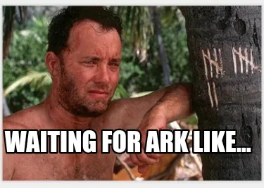 Funny Waiting for Ark like...