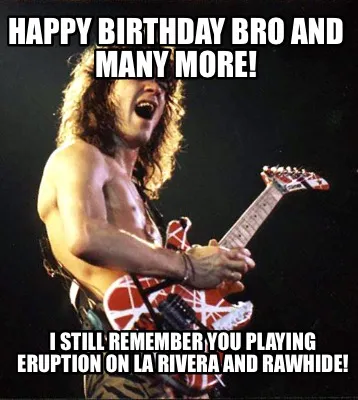 Happy Birthday Bro And Many More I Still Remember You Playing Eruption On La Riv