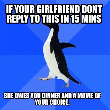 Funny If your girlfriend dont reply to this in 15 mins She owes you dinner and a movie