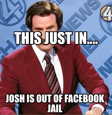 THIS JUST IN.... JOSH IS OUT OF FACEBOOK JAIL