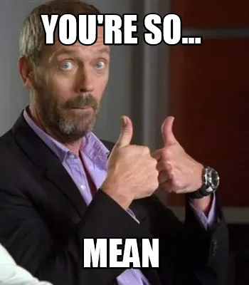 Funny You're so... mean